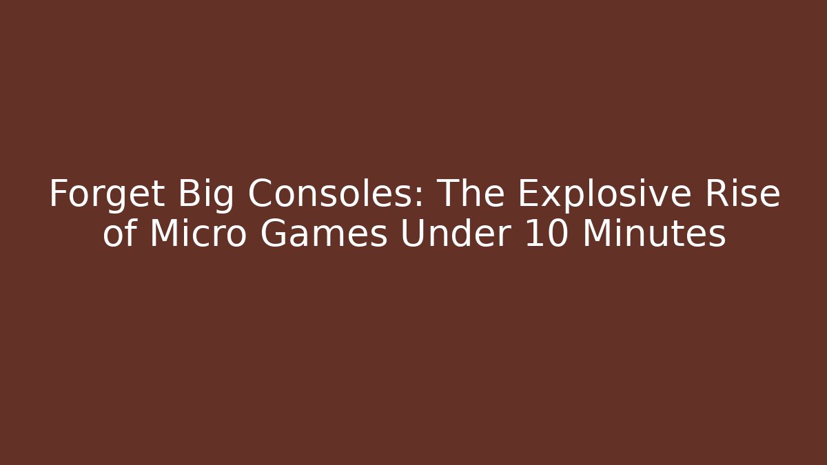 Forget Big Consoles: The Explosive Rise of Micro Games Under 10 Minutes