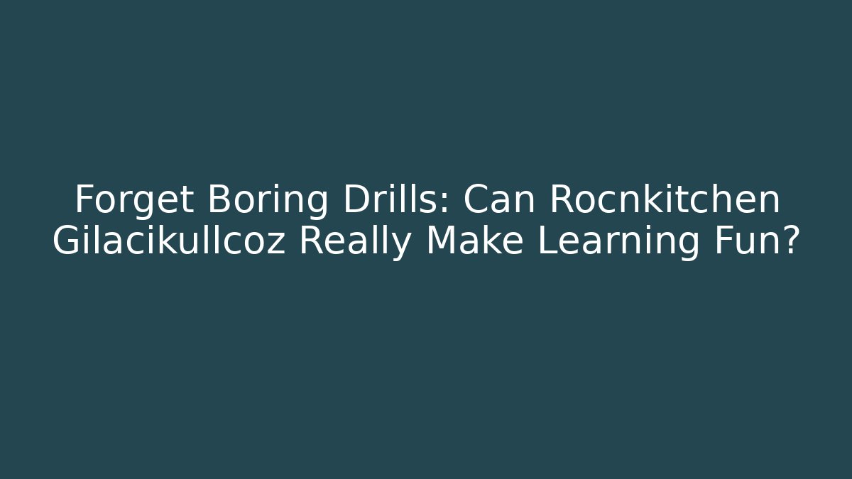 Forget Boring Drills: Can Rocnkitchen Gilacikullcoz Really Make Learning Fun?