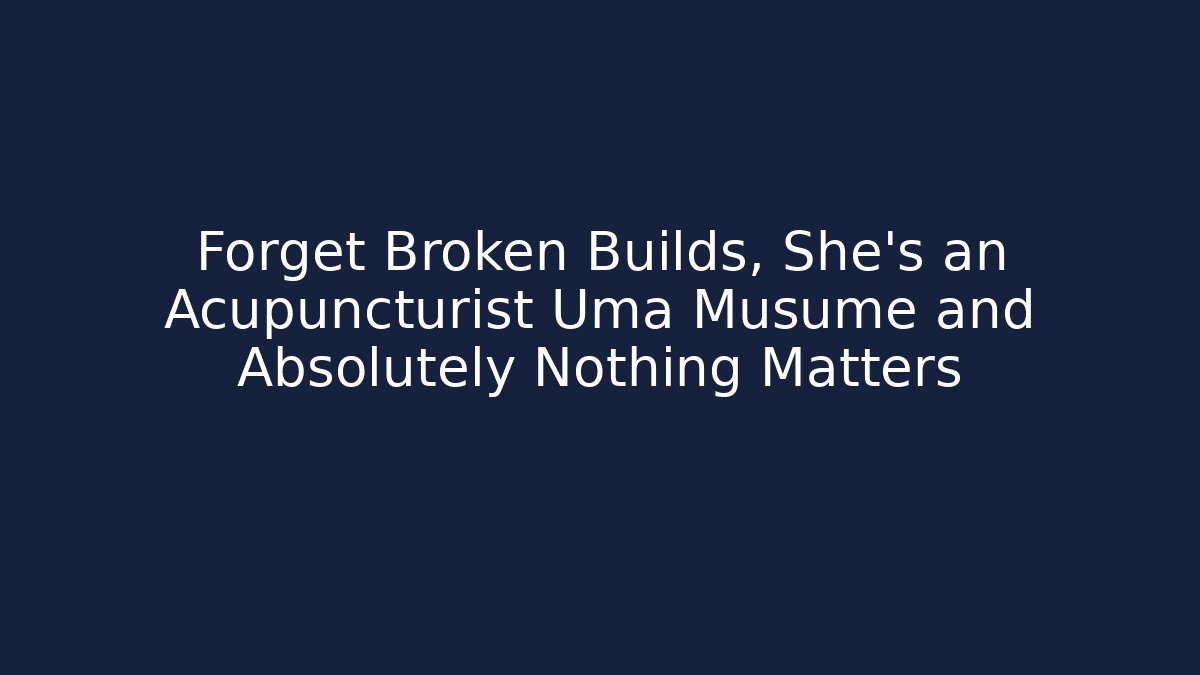Forget Broken Builds, She's an Acupuncturist Uma Musume and Absolutely Nothing Matters