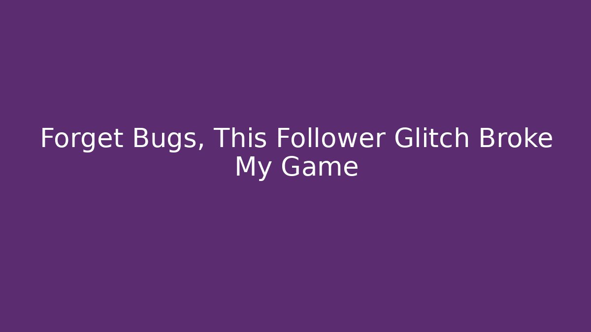 Forget Bugs, This Follower Glitch Broke My Game