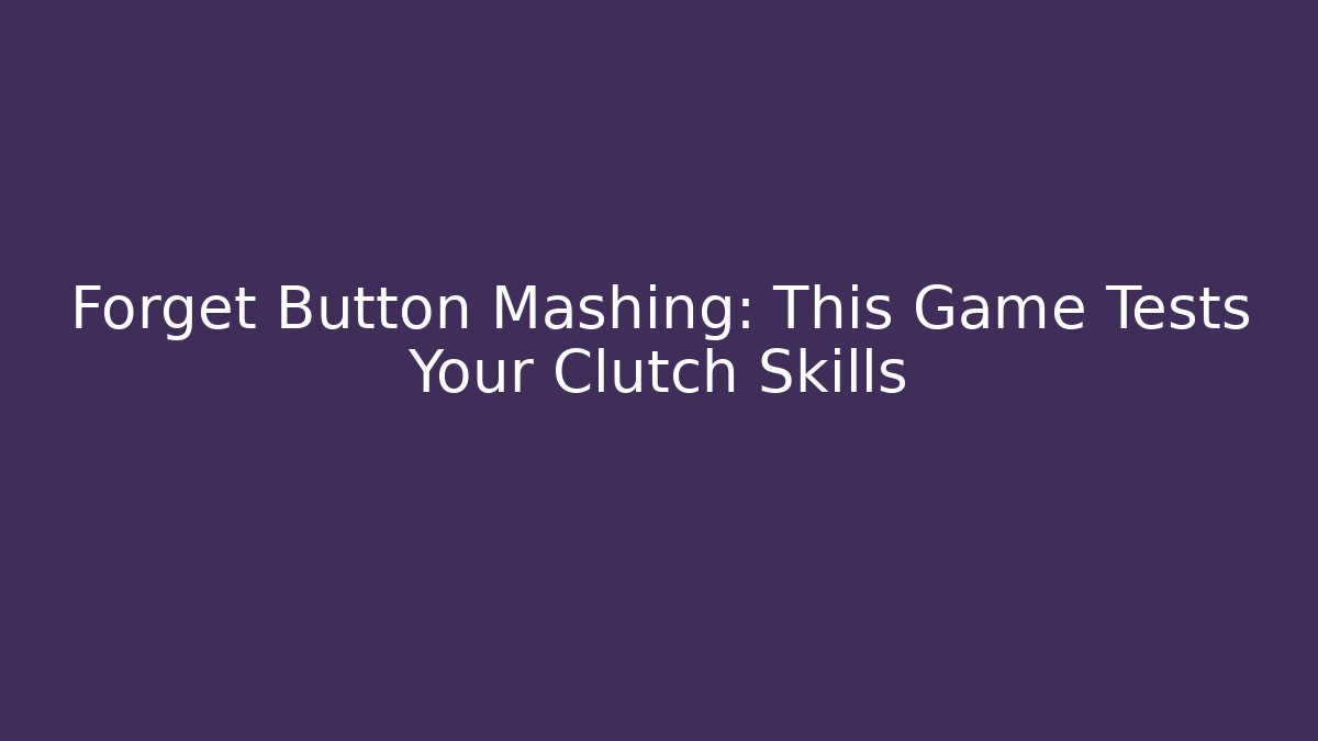 Forget Button Mashing: This Game Tests Your Clutch Skills