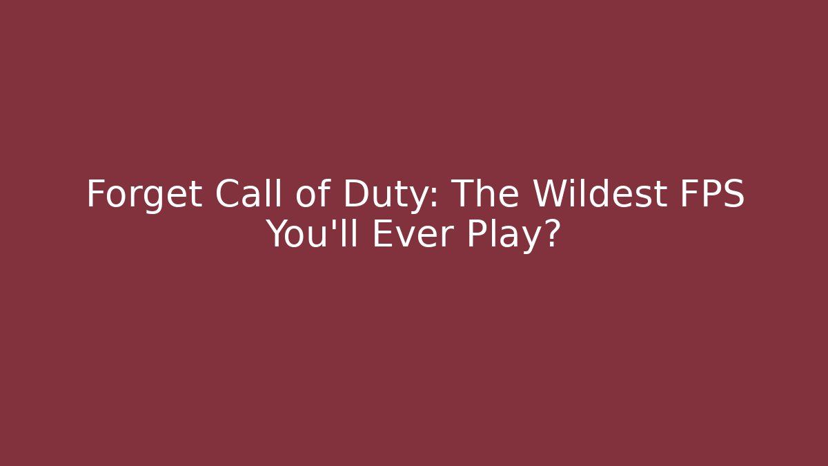 Forget Call of Duty: The Wildest FPS You’ll Ever Play?