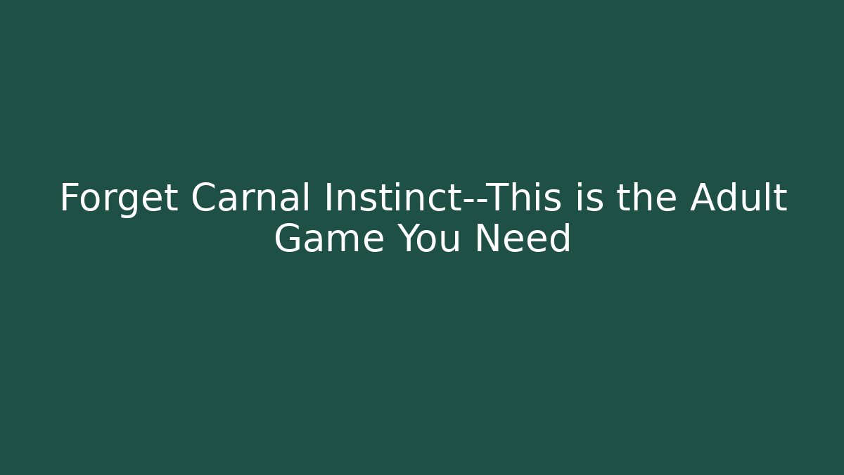 Forget Carnal Instinct—This is the Adult Game You Need