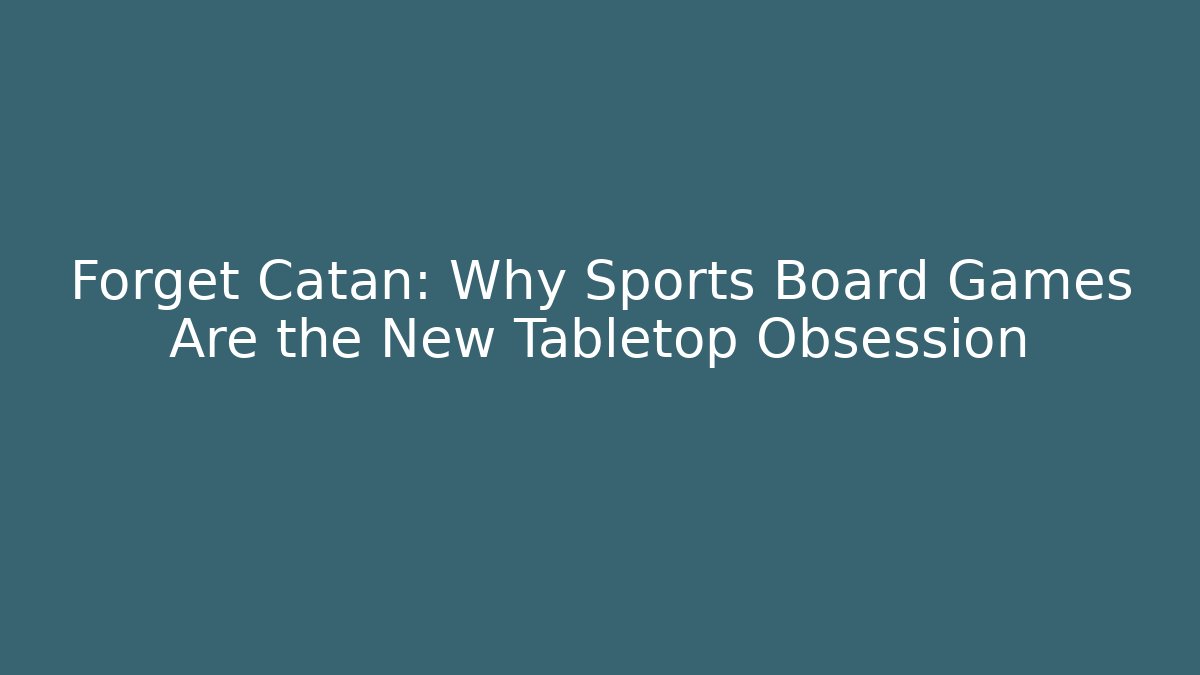Forget Catan: Why Sports Board Games Are the New Tabletop Obsession