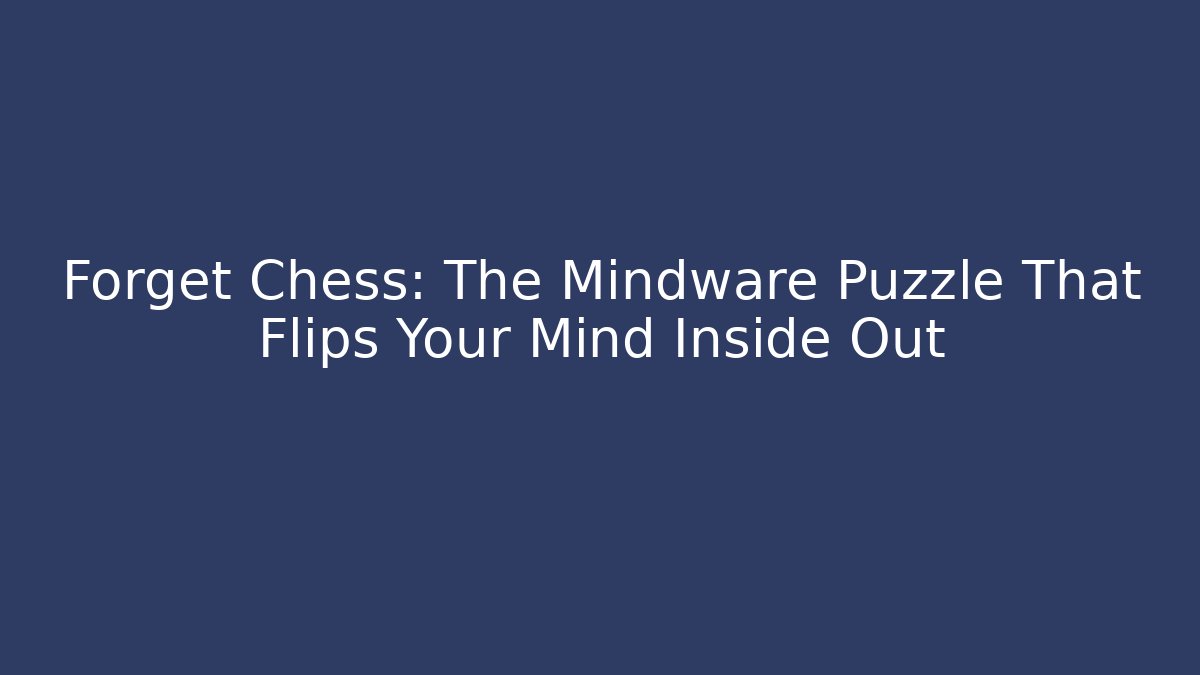 Forget Chess: The Mindware Puzzle That Flips Your Mind Inside Out