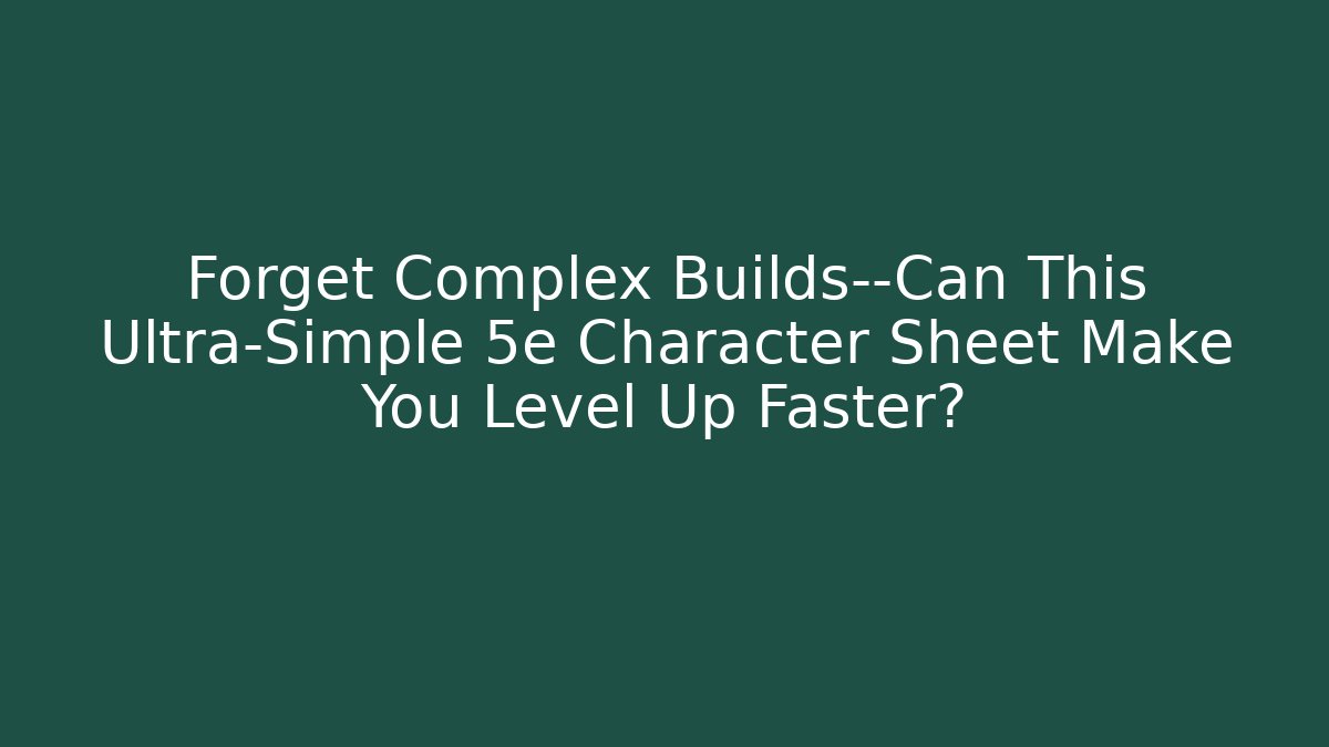 Forget Complex Builds—Can This Ultra-Simple 5e Character Sheet Make You Level Up Faster?