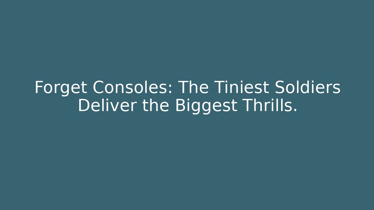 Forget Consoles: The Tiniest Soldiers Deliver the Biggest Thrills. - Critter Realm