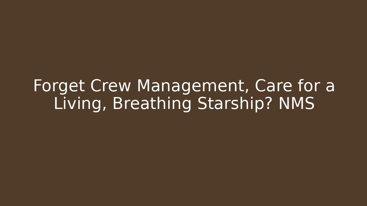Forget Crew Management, Care for a Living, Breathing Starship? NMS