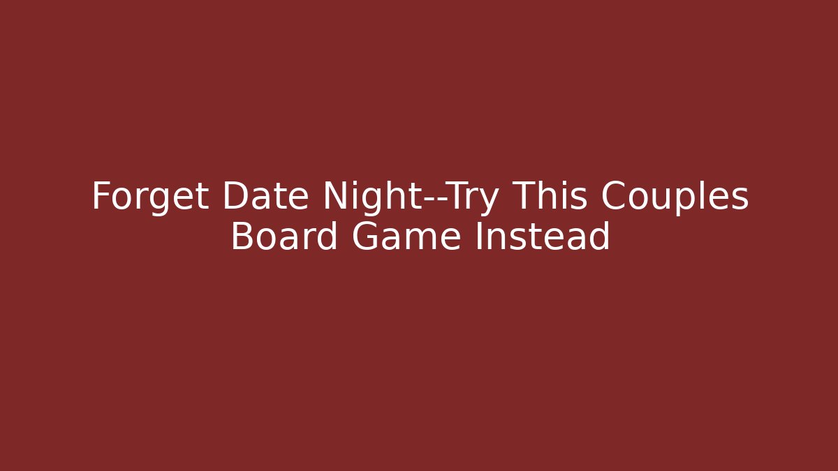 Forget Date Night—Try This Couples Board Game Instead