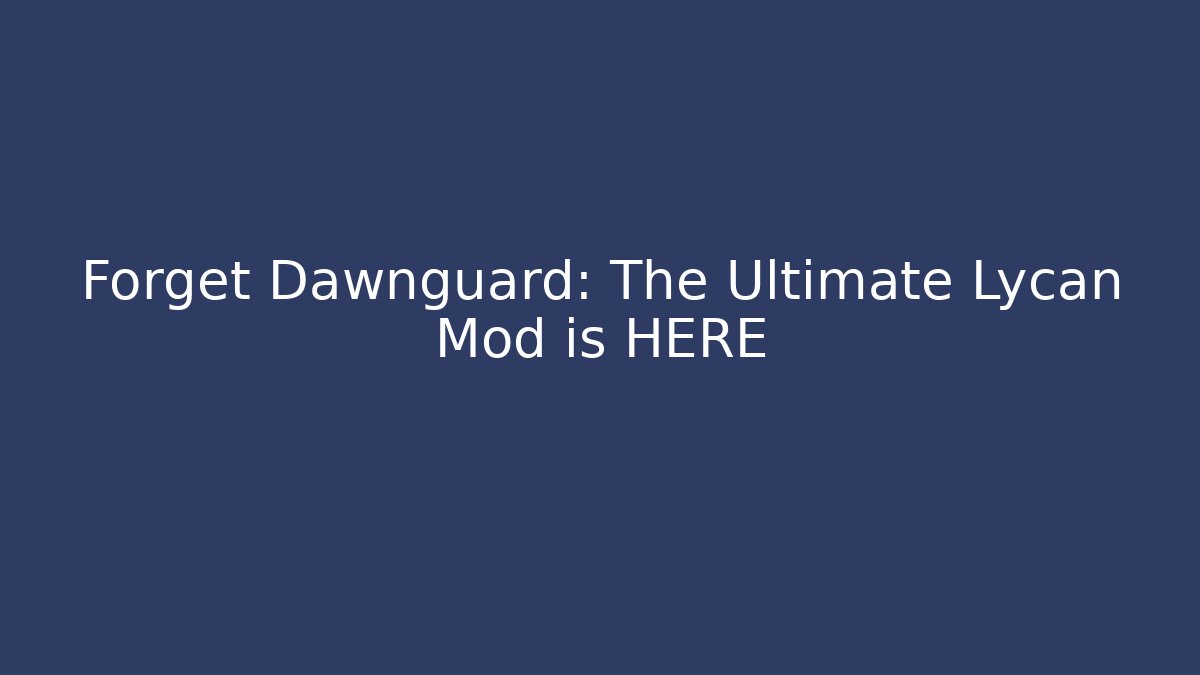 Forget Dawnguard: The Ultimate Lycan Mod is HERE - Critter Realm