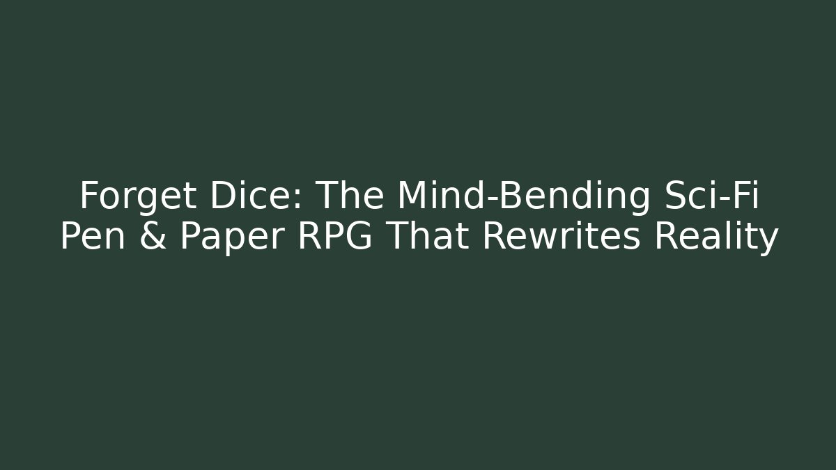 Forget Dice: The Mind-Bending Sci-Fi Pen & Paper RPG That Rewrites Reality