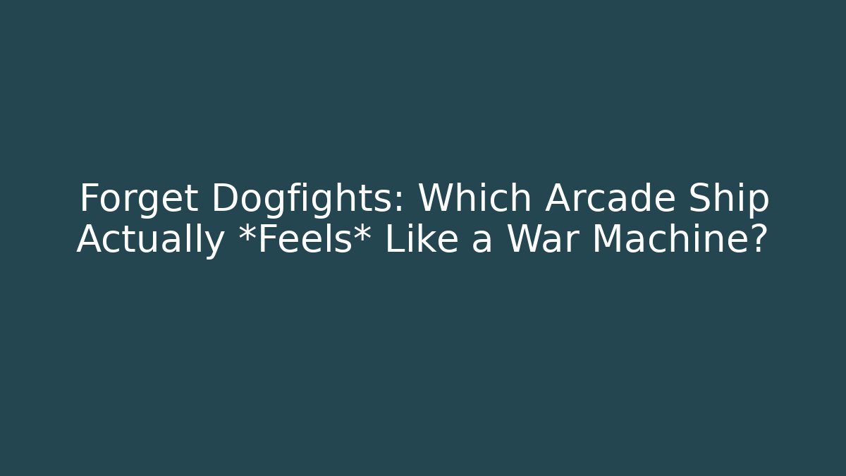 Forget Dogfights: Which Arcade Ship Actually *Feels* Like a War Machine?