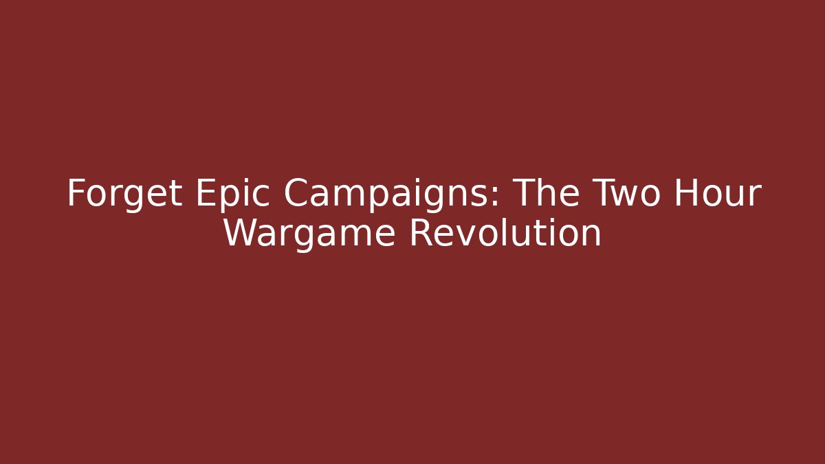 Forget Epic Campaigns: The Two Hour Wargame Revolution - Critter Realm