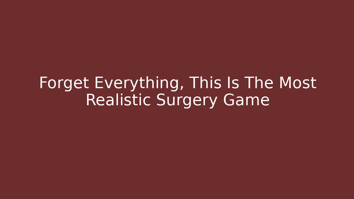 Forget Everything, This Is The Most Realistic Surgery Game