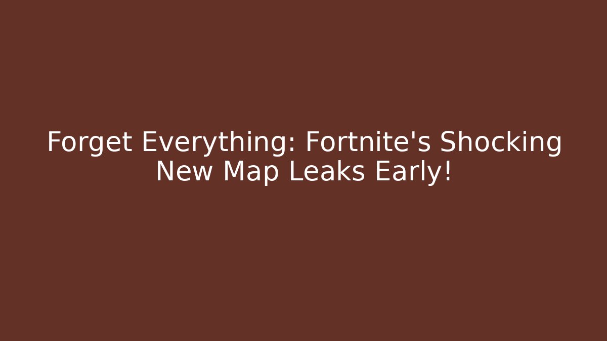 Forget Everything: Fortnite’s Shocking New Map Leaks Early!