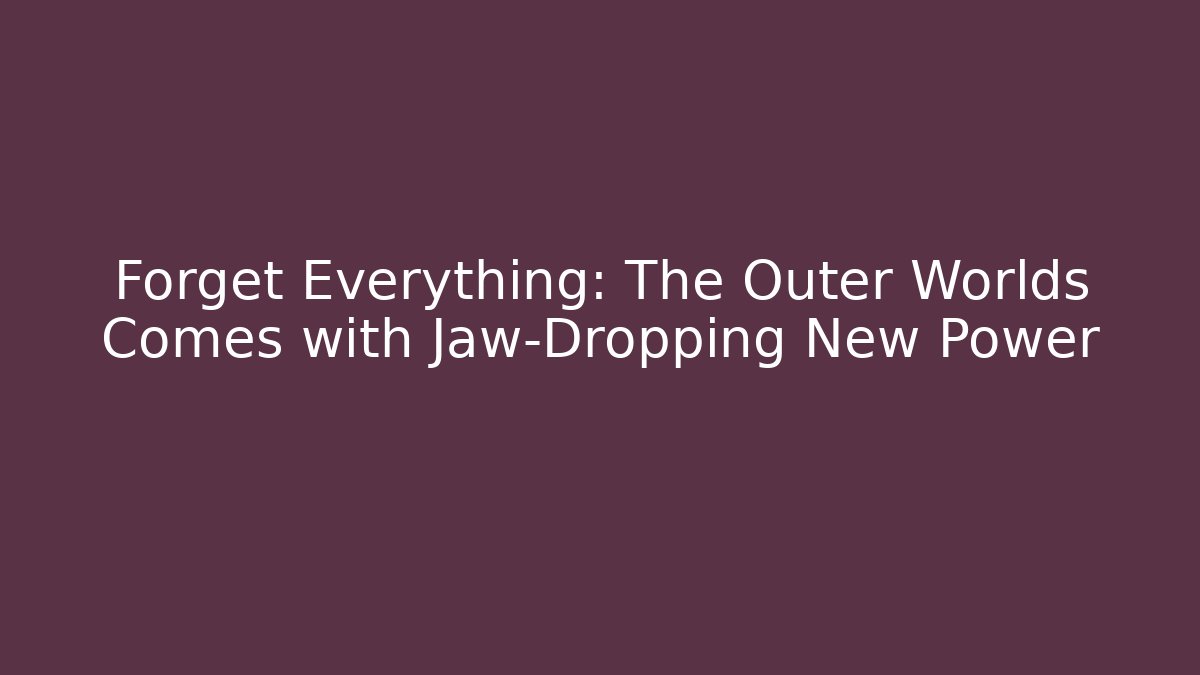 Forget Everything: The Outer Worlds Comes with Jaw-Dropping New Power