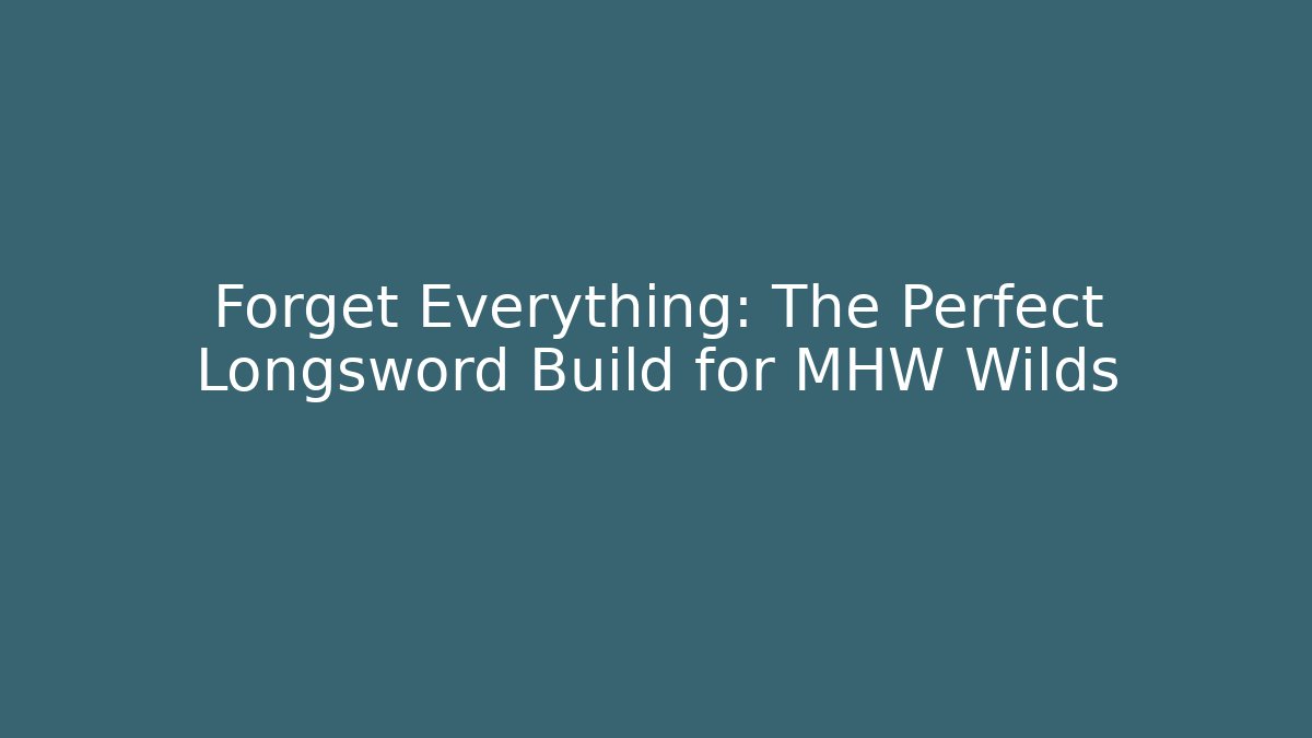 Forget Everything: The Perfect Longsword Build for MHW Wilds - Critter Realm