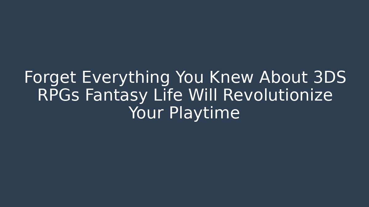 Forget Everything You Knew About 3DS RPGs Fantasy Life Will Revolutionize Your Playtime