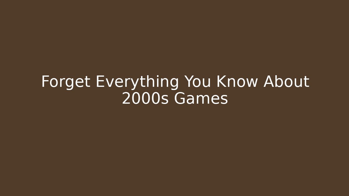 Forget Everything You Know About 2000s Games