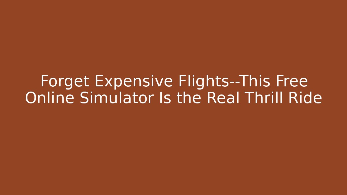 Forget Expensive Flights—This Free Online Simulator Is the Real Thrill Ride