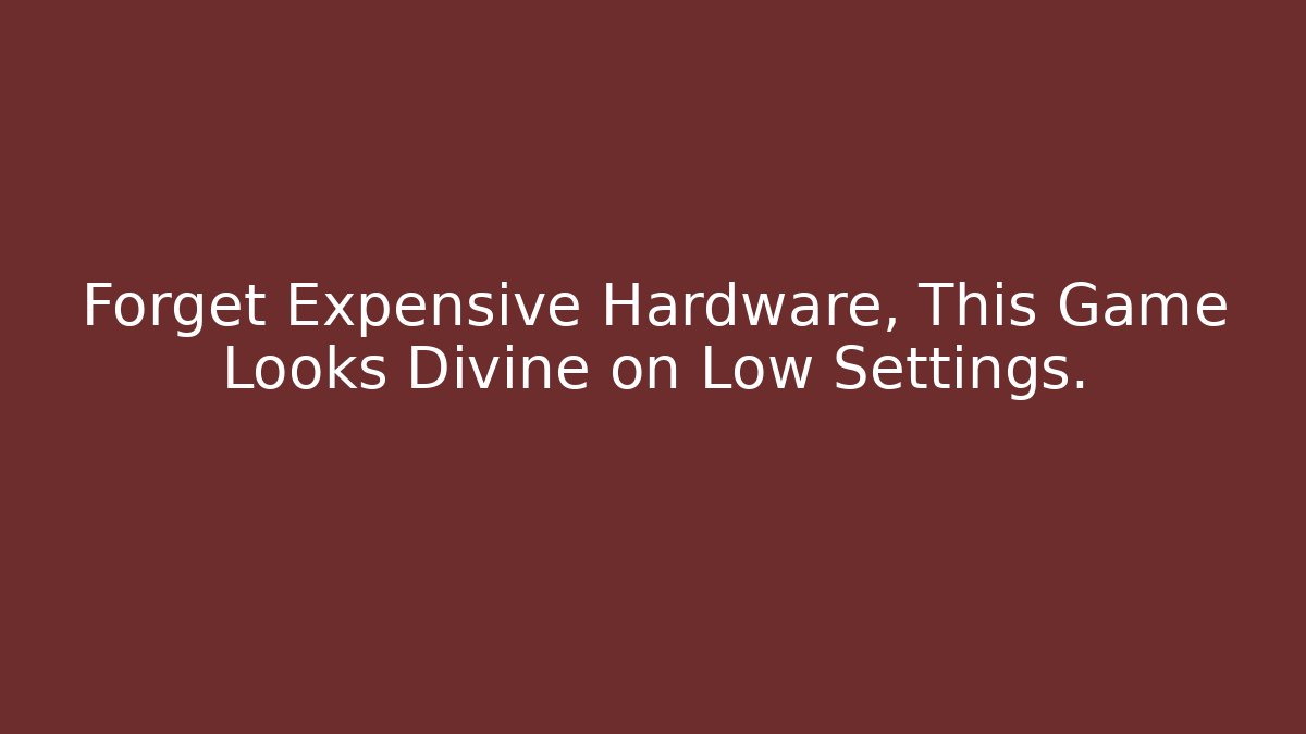 Forget Expensive Hardware, This Game Looks Divine on Low Settings.