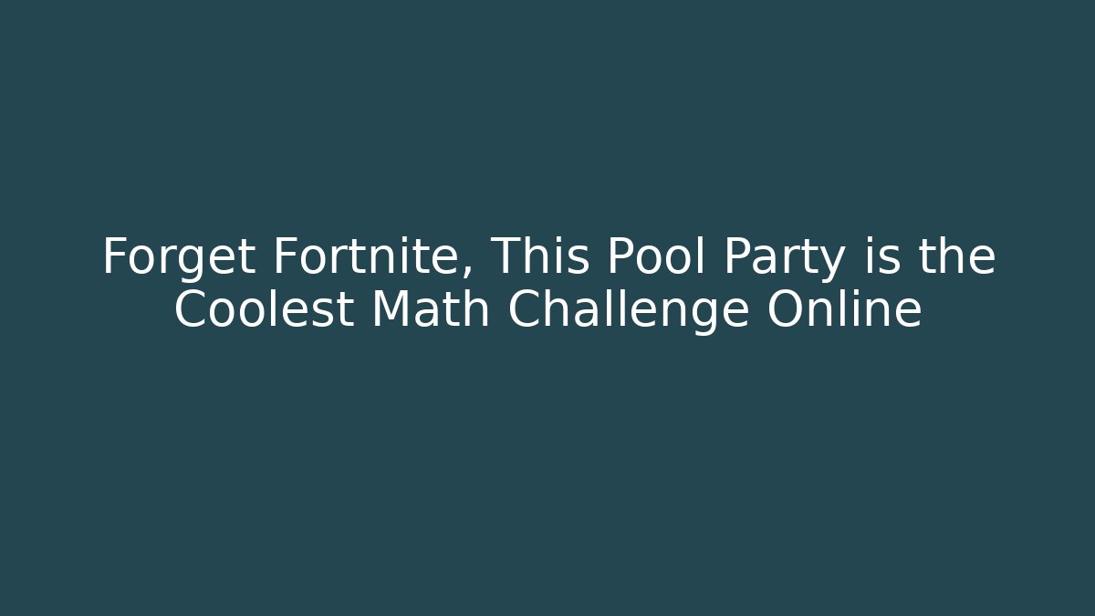 Forget Fortnite, This Pool Party is the Coolest Math Challenge Online