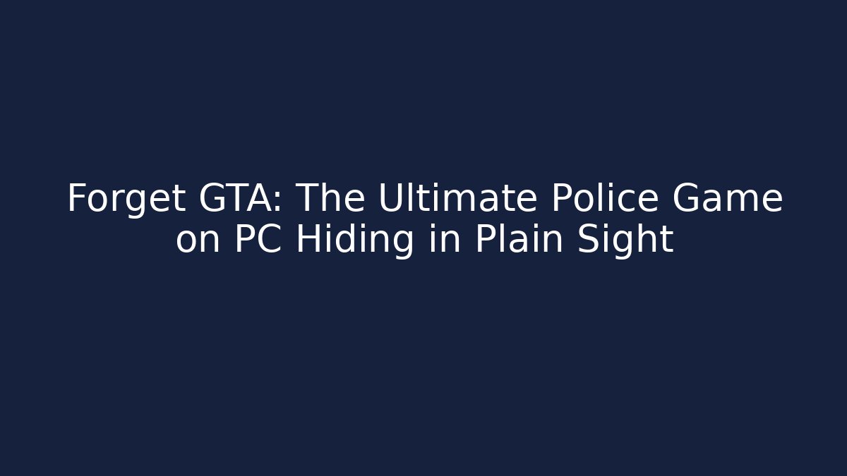 Forget GTA: The Ultimate Police Game on PC Hiding in Plain Sight