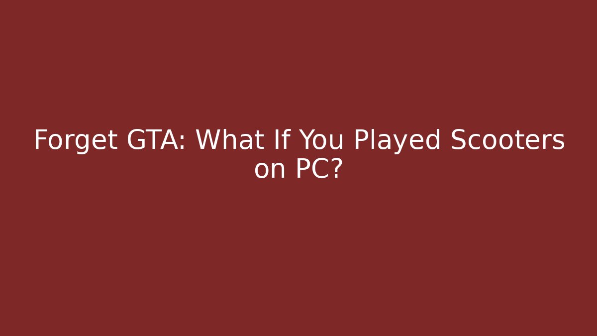 Forget GTA: What If You Played Scooters on PC?