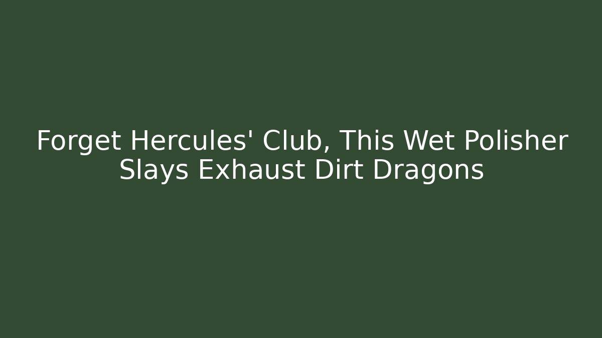 Forget Hercules' Club, This Wet Polisher Slays Exhaust Dirt Dragons