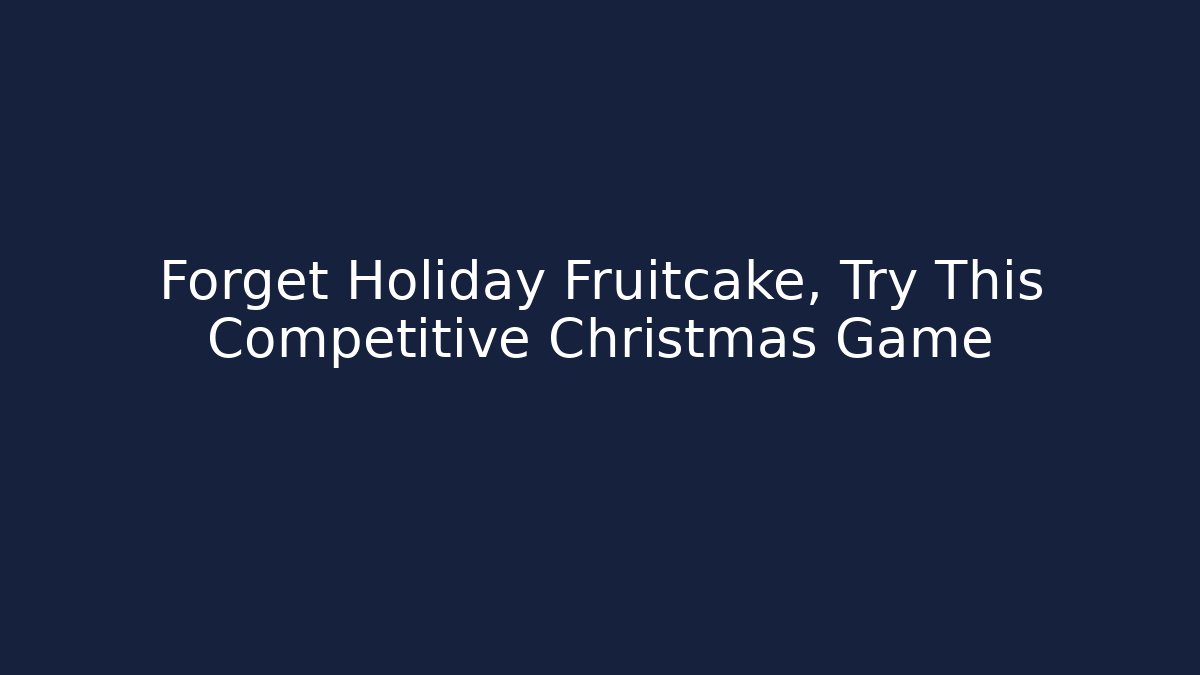 Forget Holiday Fruitcake, Try This Competitive Christmas Game