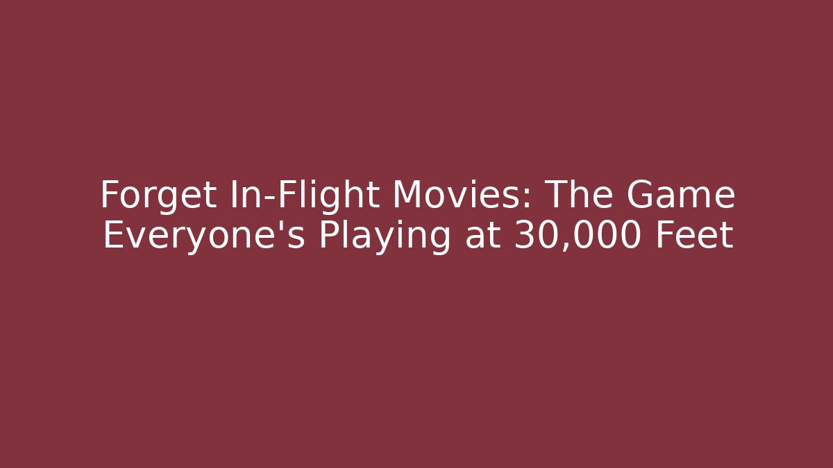 Forget In-Flight Movies: The Game Everyone's Playing at 30,000 Feet