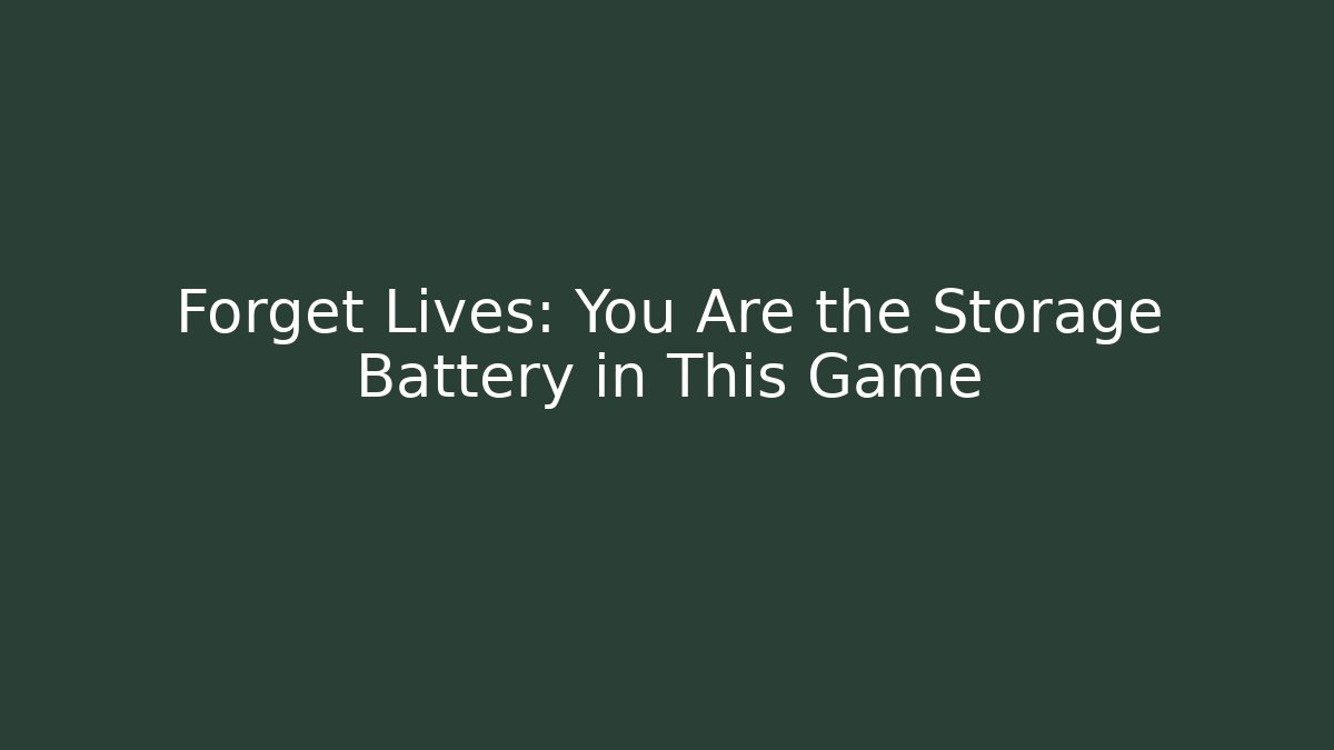 Forget Lives: You Are the Storage Battery in This Game