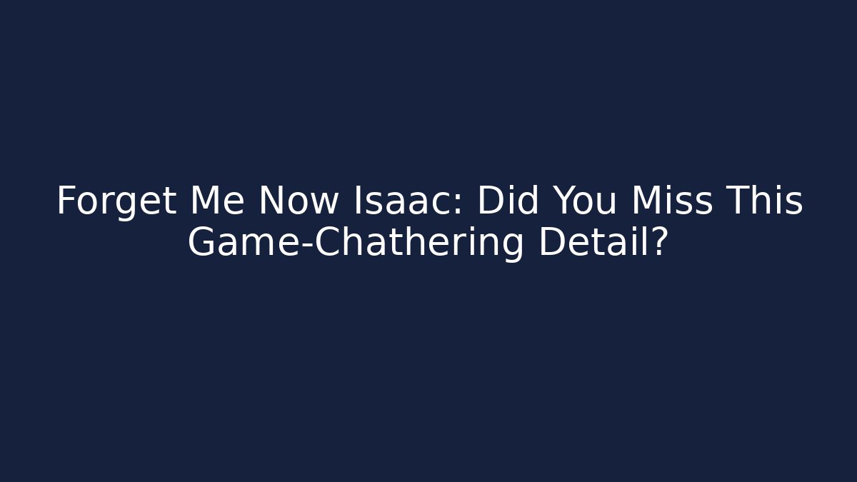 Forget Me Now Isaac: Did You Miss This Game-Chathering Detail?