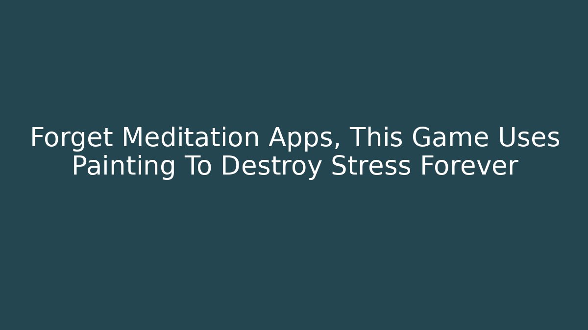 Forget Meditation Apps, This Game Uses Painting To Destroy Stress Forever