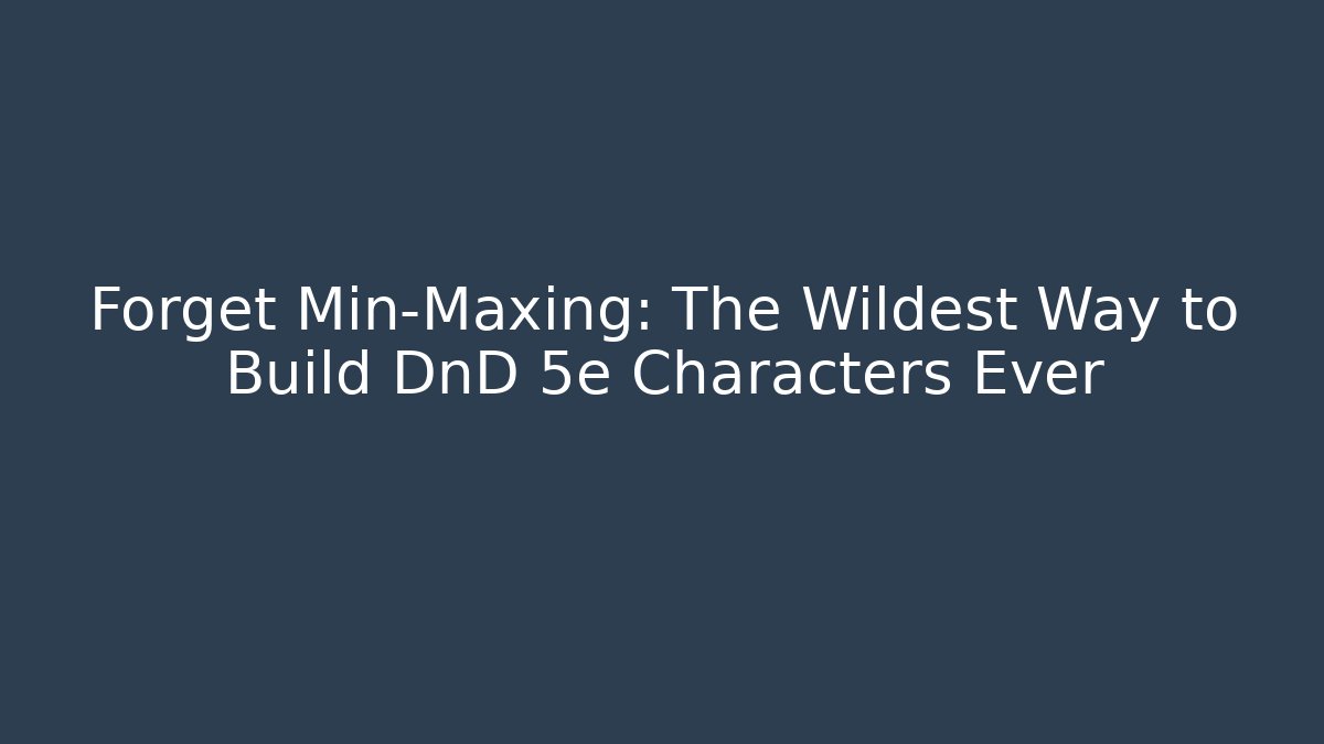 Forget Min-Maxing: The Wildest Way to Build DnD 5e Characters Ever