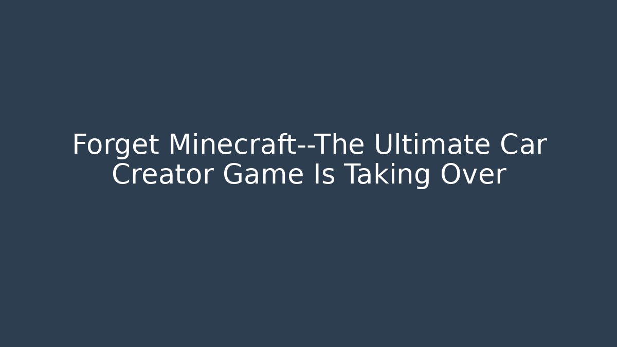 Forget Minecraft—The Ultimate Car Creator Game Is Taking Over - Critter Realm