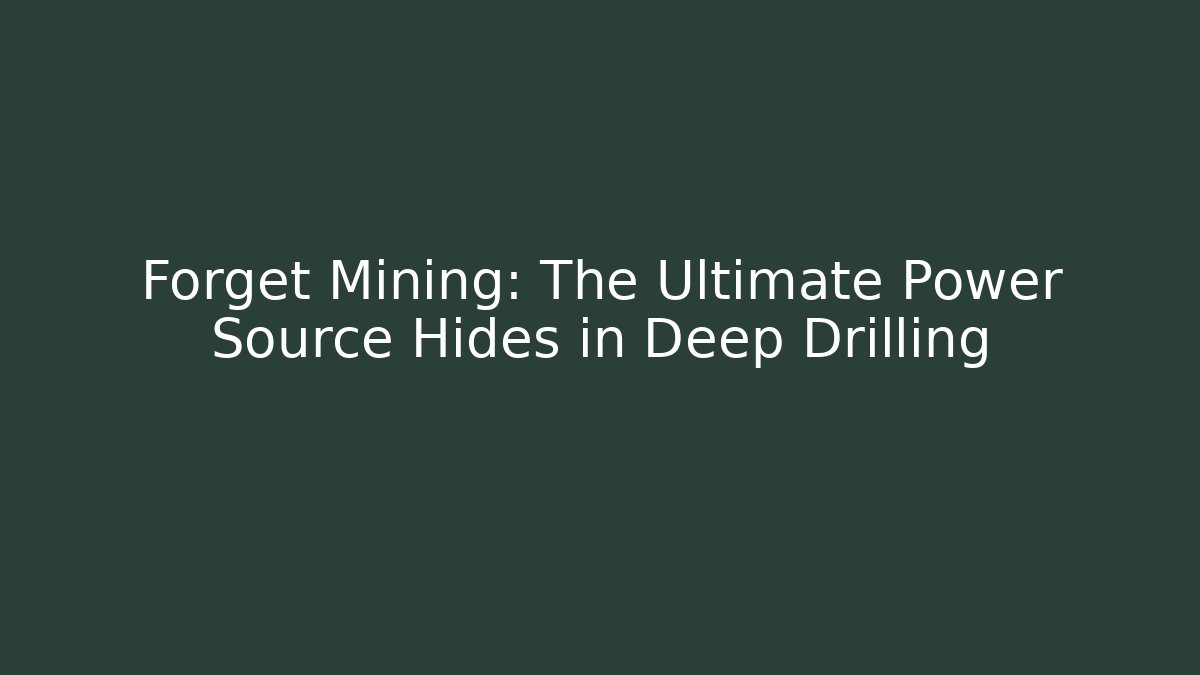 Forget Mining: The Ultimate Power Source Hides in Deep Drilling - Critter Realm