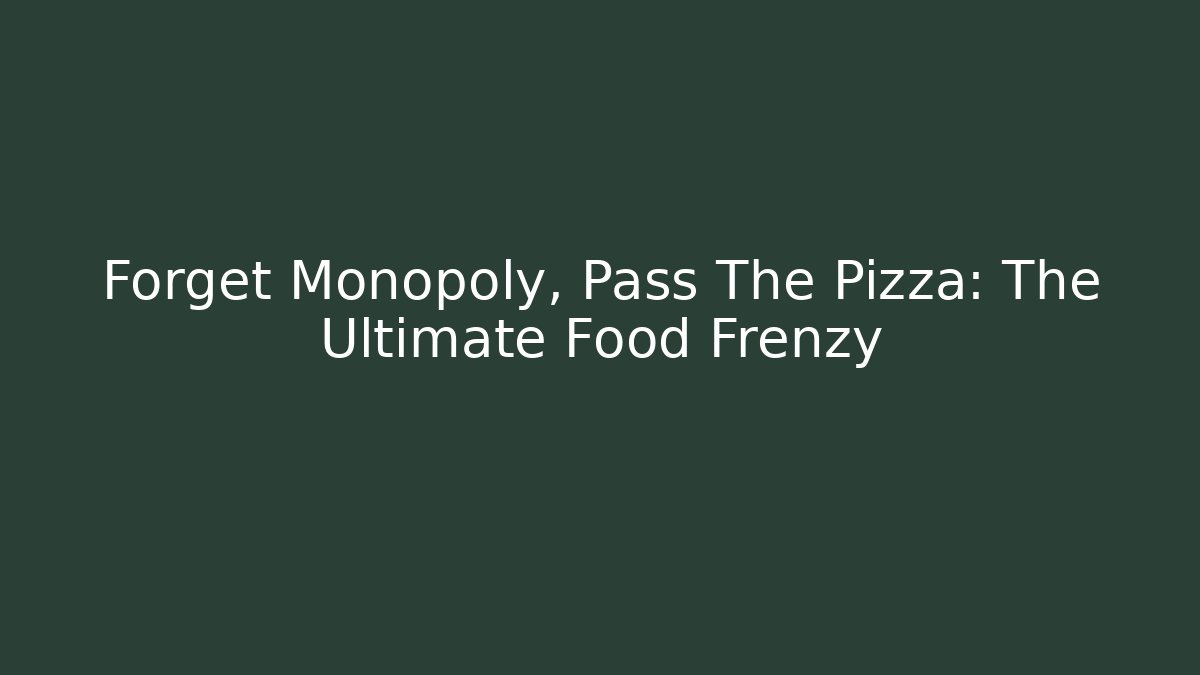 Forget Monopoly, Pass The Pizza: The Ultimate Food Frenzy