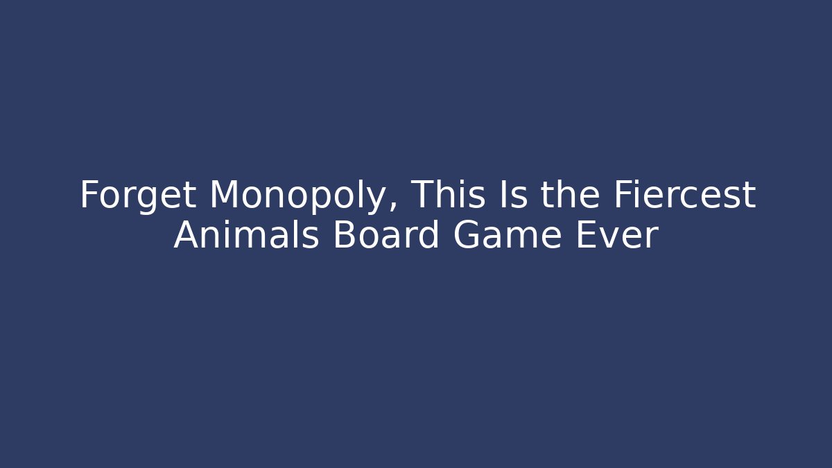 Forget Monopoly, This Is the Fiercest Animals Board Game Ever