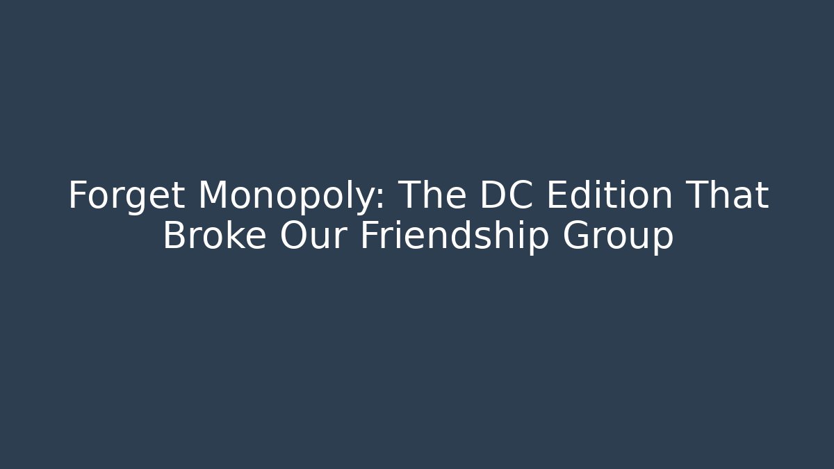 Forget Monopoly: The DC Edition That Broke Our Friendship Group