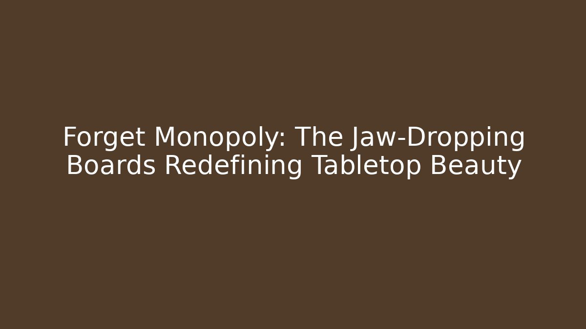 Forget Monopoly: The Jaw-Dropping Boards Redefining Tabletop Beauty