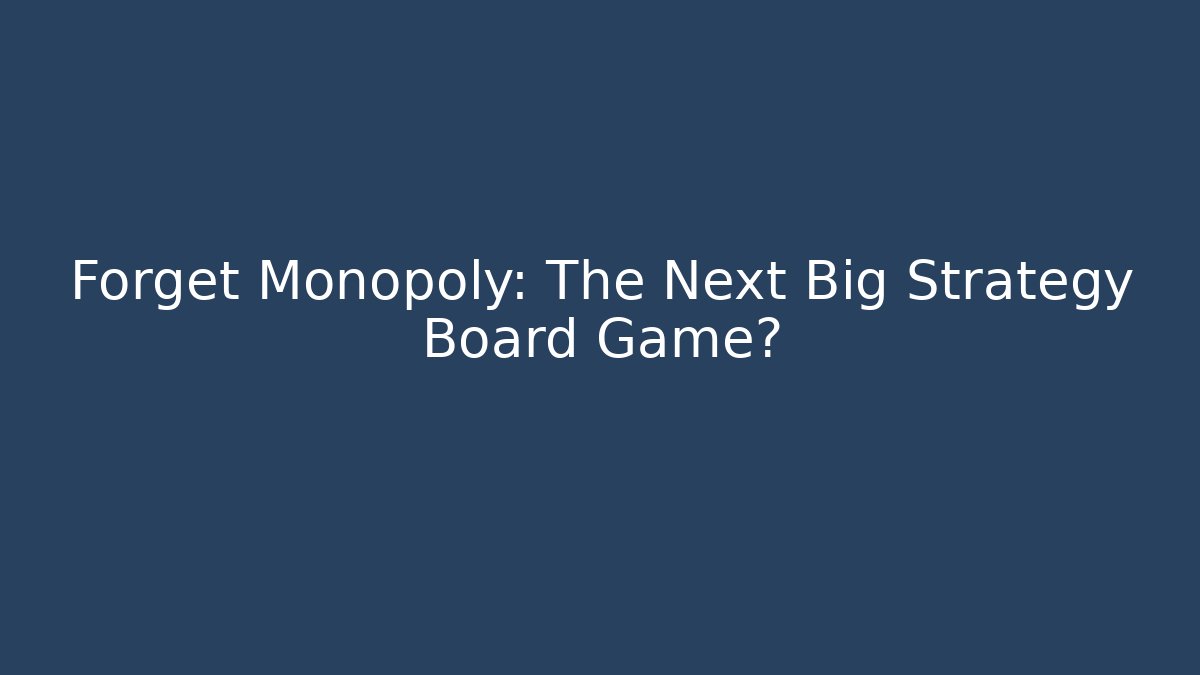 Forget Monopoly: The Next Big Strategy Board Game?