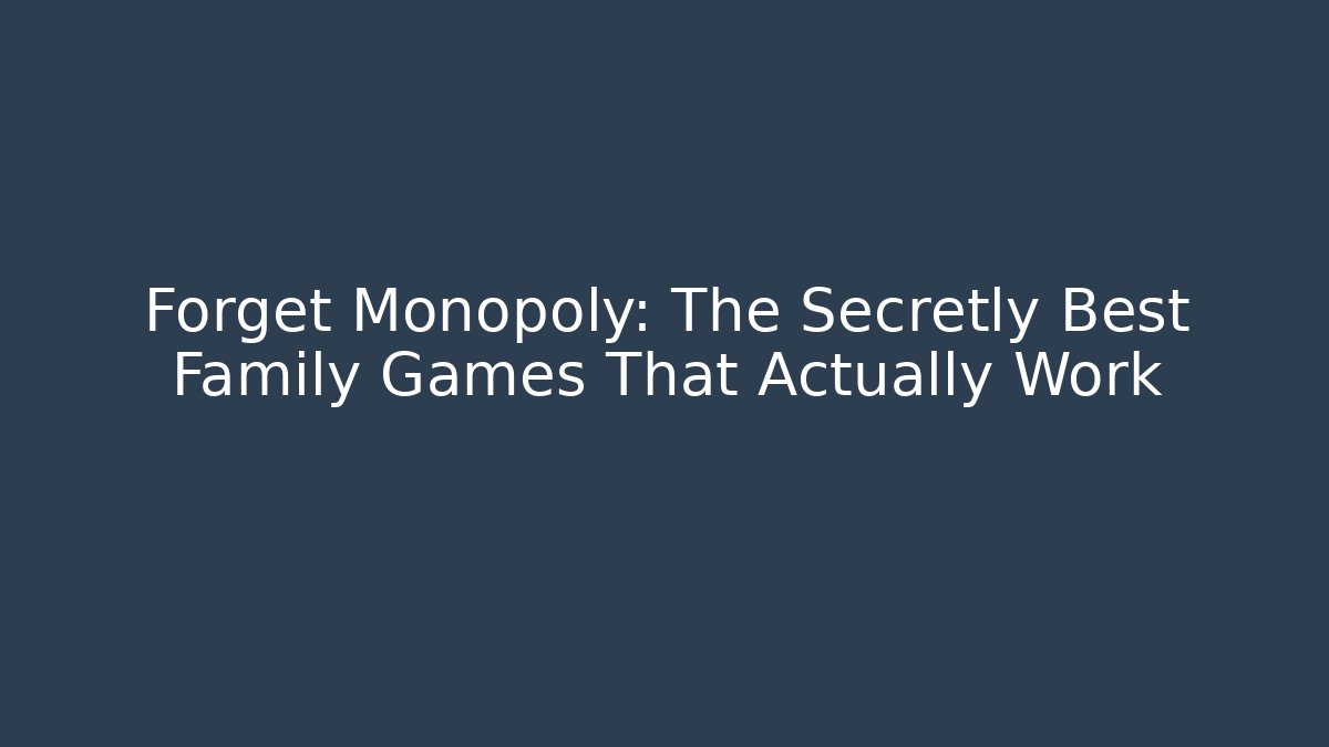 Forget Monopoly: The Secretly Best Family Games That Actually Work