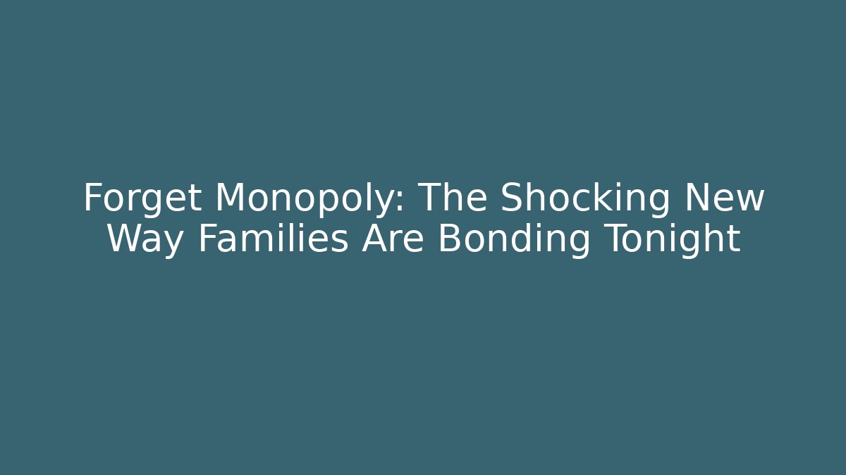 Forget Monopoly: The Shocking New Way Families Are Bonding Tonight