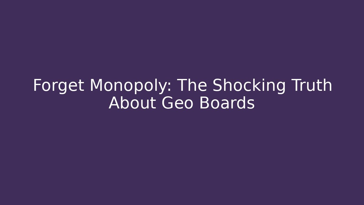 Forget Monopoly: The Shocking Truth About Geo Boards - Critter Realm