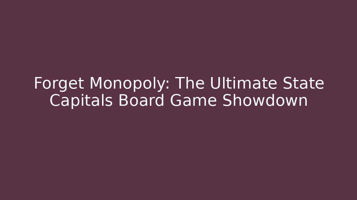 Forget Monopoly: The Ultimate State Capitals Board Game Showdown