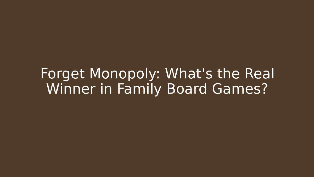 Forget Monopoly: What’s the Real Winner in Family Board Games?