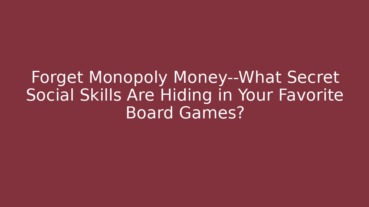 Forget Monopoly Money—What Secret Social Skills Are Hiding in Your Favorite Board Games?