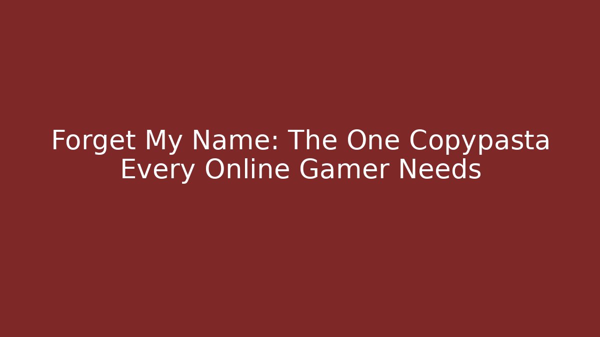 Forget My Name: The One Copypasta Every Online Gamer Needs - Critter Realm