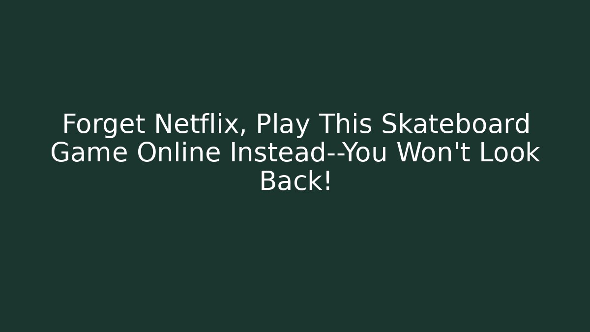 Forget Netflix, Play This Skateboard Game Online Instead—You Won’t Look Back!